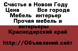 Счастье в Новом Году › Цена ­ 300 - Все города Мебель, интерьер » Прочая мебель и интерьеры   . Краснодарский край